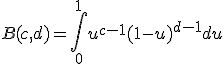 B(c,d)=\int_0^1u^{c-1}(1-u)^{d-1}du
